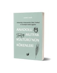 Anadolu Mutfak Kültürü’nün Kökenleri (Arkeolojik, Arkeometrik, Dilsel, Tarihsel ve Etnolojik Veriler Işığında) (Ciltli)