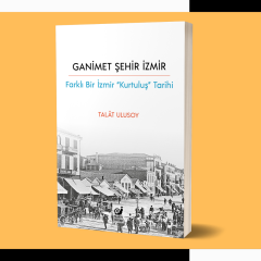 Ganimet Şehir İzmir: Farklı Bir İzmir “Kurtuluş” Tarihi