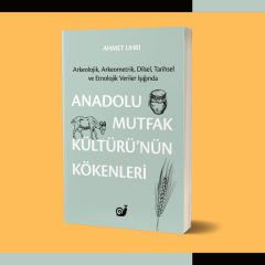Anadolu Mutfak Kültürü’nün Kökenleri (Arkeolojik, Arkeometrik, Dilsel, Tarihsel ve Etnolojik Veriler Işığında)